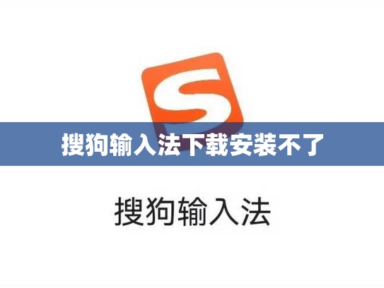 搜狗输入法下载安装不了