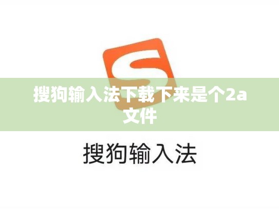 搜狗输入法下载下来是个2a文件