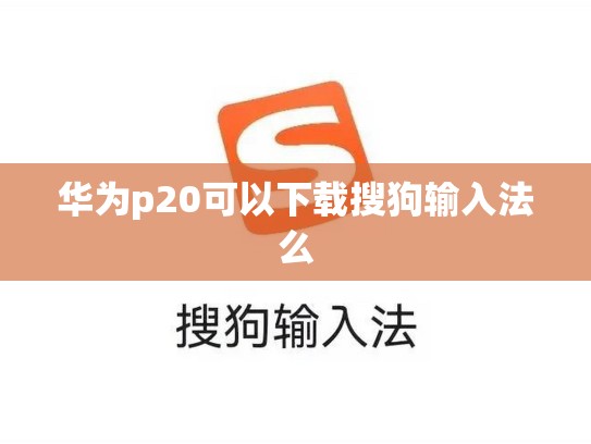 华为p20可以下载搜狗输入法么