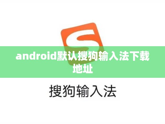 android默认搜狗输入法下载地址