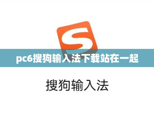 pc6搜狗输入法下载站在一起