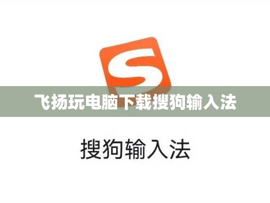 飞扬玩电脑下载搜狗输入法