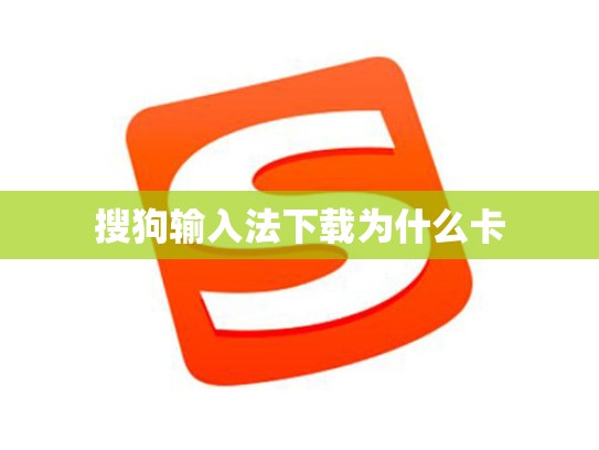 搜狗输入法下载为什么卡