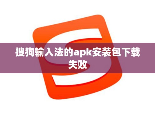 搜狗输入法的apk安装包下载失败