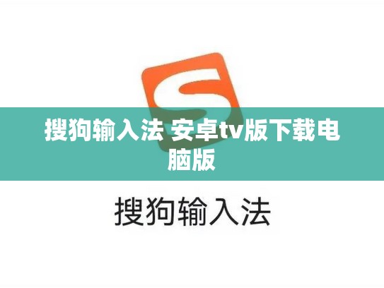 搜狗输入法 安卓tv版下载电脑版