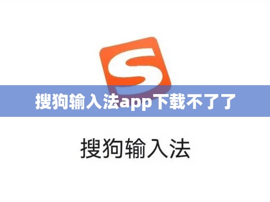 搜狗输入法app下载不了了