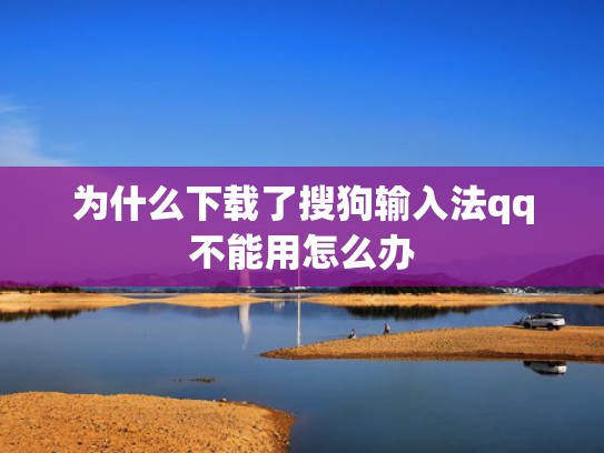 为什么下载了搜狗输入法qq不能用怎么办