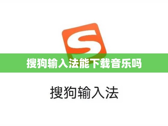 搜狗输入法能下载音乐吗