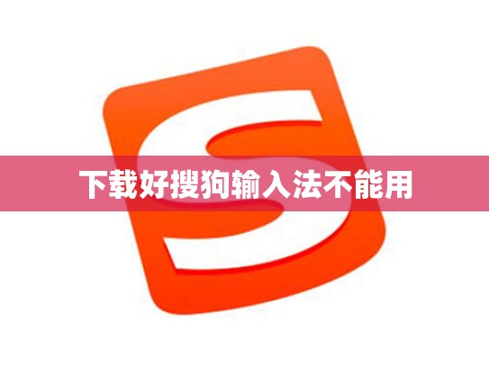 下载好搜狗输入法不能用