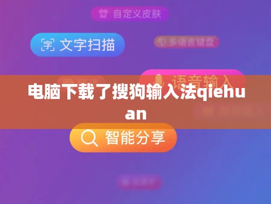 电脑下载了搜狗输入法qiehuan