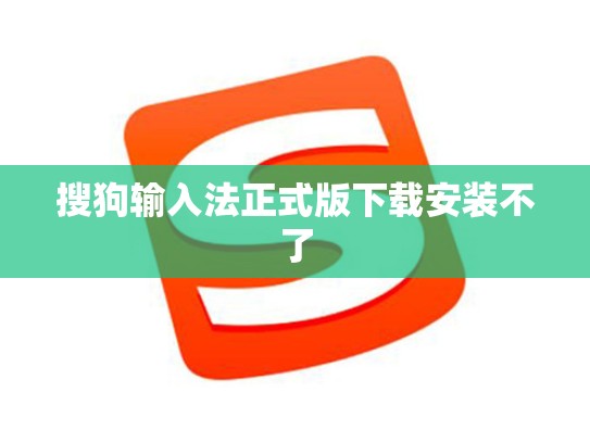 搜狗输入法正式版下载安装不了
