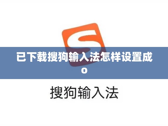 已下载搜狗输入法怎样设置成o