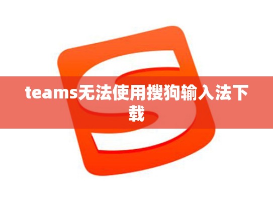teams无法使用搜狗输入法下载