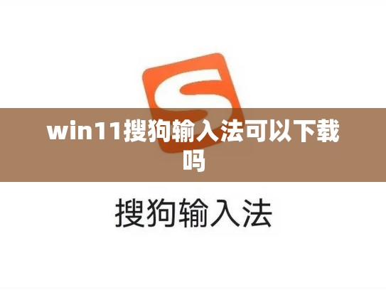 win11搜狗输入法可以下载吗