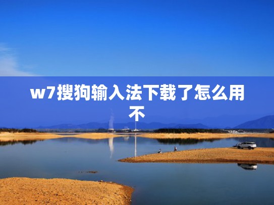 w7搜狗输入法下载了怎么用不