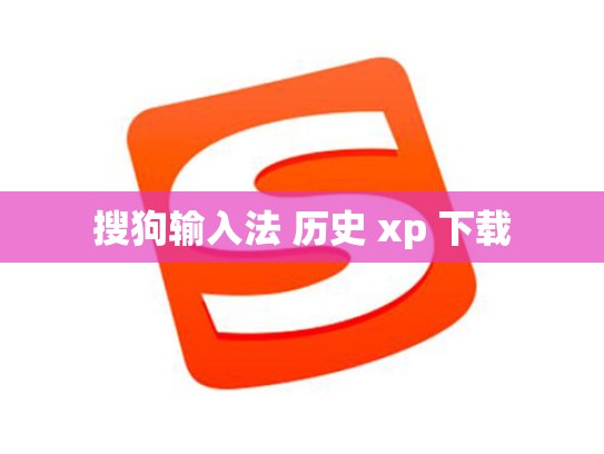 搜狗输入法 历史 xp 下载