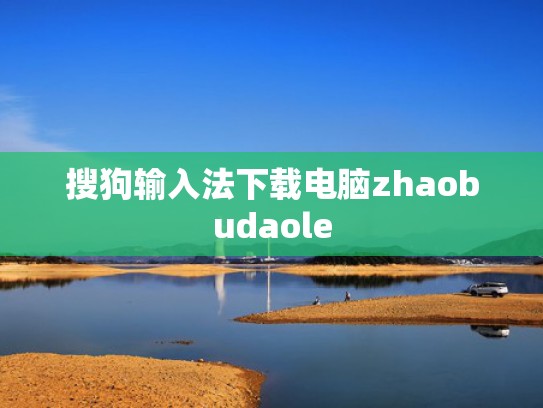 搜狗输入法下载电脑zhaobudaole