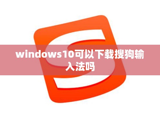 windows10可以下载搜狗输入法吗
