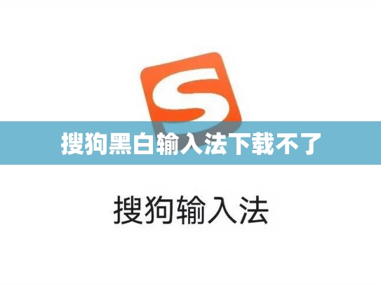 搜狗黑白输入法下载不了