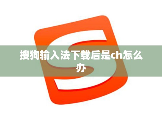 搜狗输入法下载后是ch怎么办