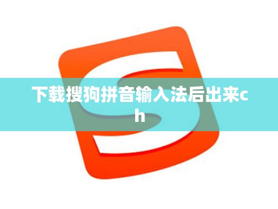 下载搜狗拼音输入法后出来ch