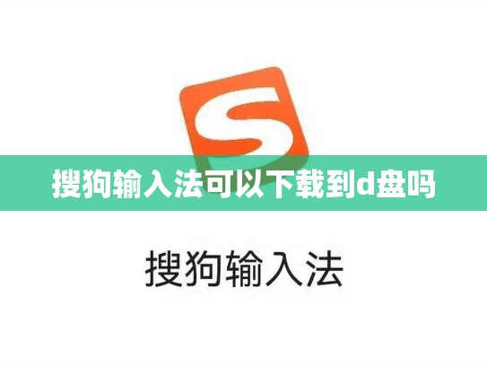 搜狗输入法可以下载到d盘吗