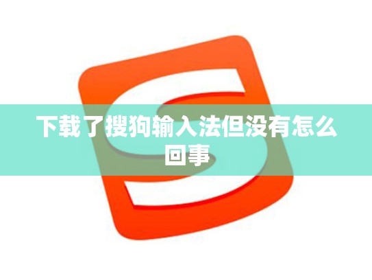 下载了搜狗输入法但没有怎么回事