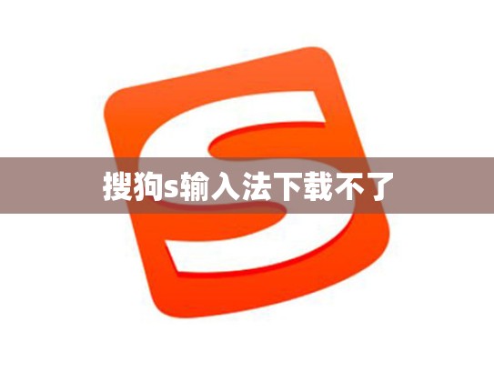 搜狗s输入法下载不了